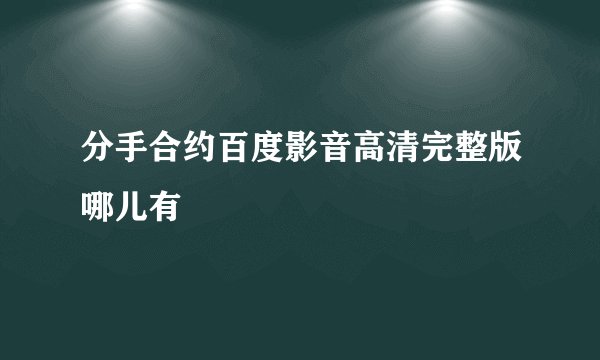 分手合约百度影音高清完整版哪儿有