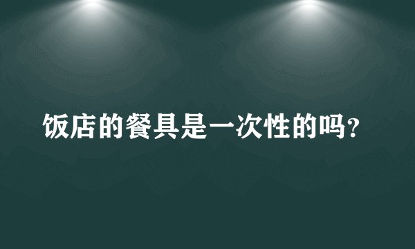 饭店的餐具是一次性的吗？