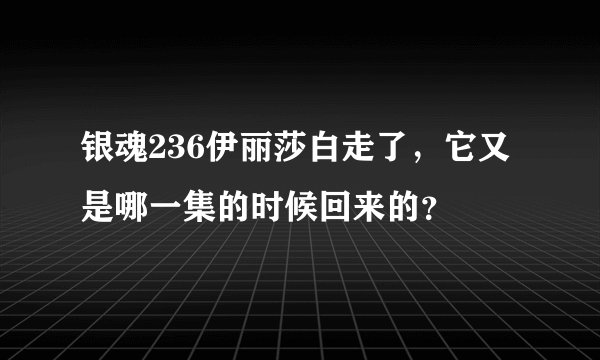 银魂236伊丽莎白走了，它又是哪一集的时候回来的？