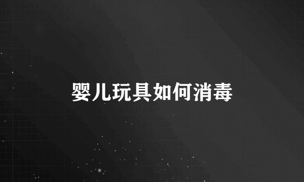 婴儿玩具如何消毒