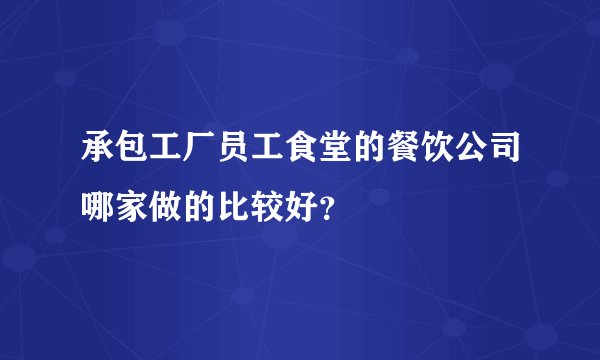 承包工厂员工食堂的餐饮公司哪家做的比较好？