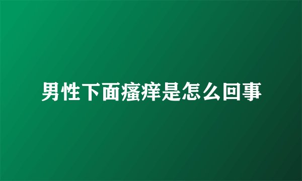 男性下面瘙痒是怎么回事
