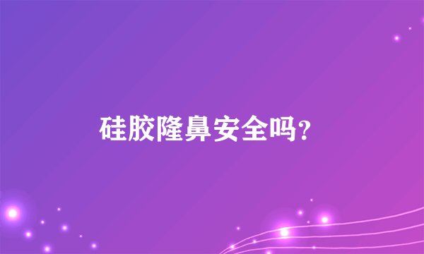 硅胶隆鼻安全吗？