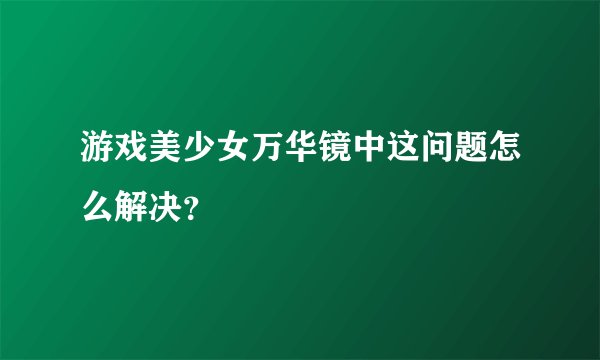 游戏美少女万华镜中这问题怎么解决？