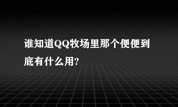 谁知道QQ牧场里那个便便到底有什么用?
