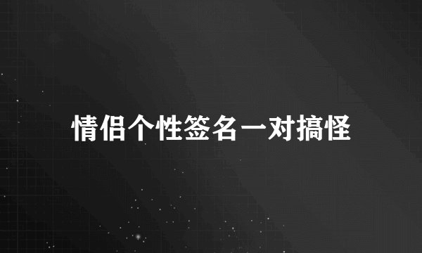 情侣个性签名一对搞怪