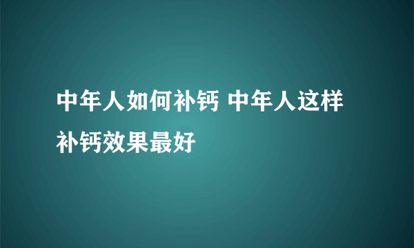 中年人如何补钙 中年人这样补钙效果最好