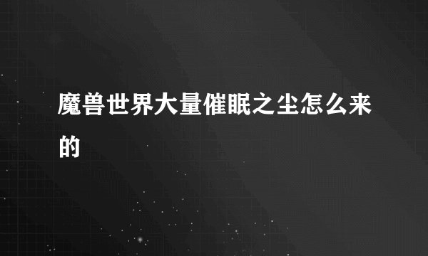 魔兽世界大量催眠之尘怎么来的