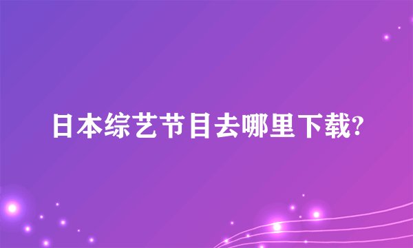 日本综艺节目去哪里下载?