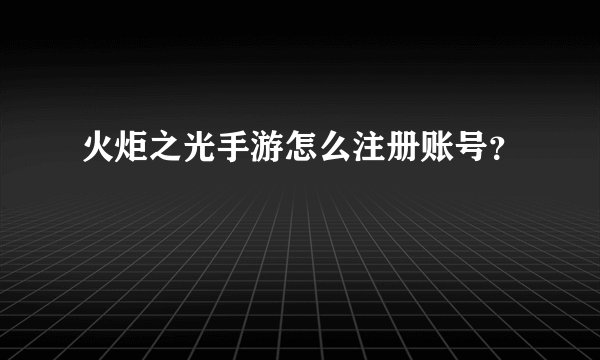 火炬之光手游怎么注册账号？