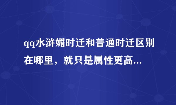 qq水浒媚时迁和普通时迁区别在哪里，就只是属性更高吗？1500积分换眉时迁划算吗？