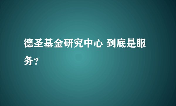 德圣基金研究中心 到底是服务？