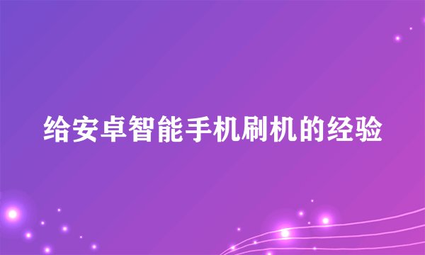 给安卓智能手机刷机的经验