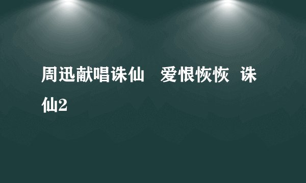 周迅献唱诛仙   爱恨恢恢  诛仙2