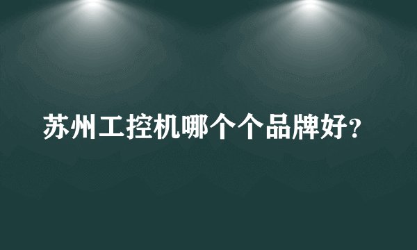 苏州工控机哪个个品牌好？