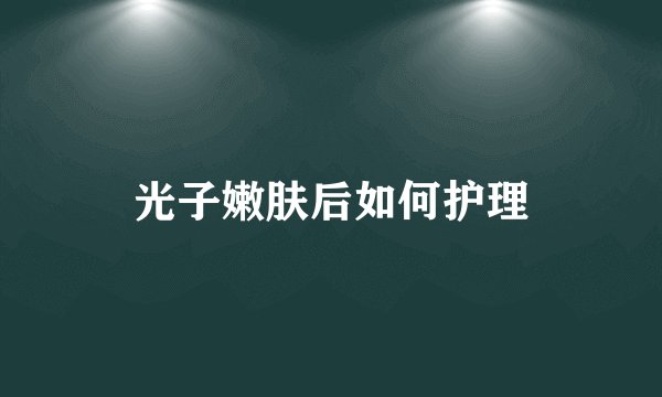 光子嫩肤后如何护理