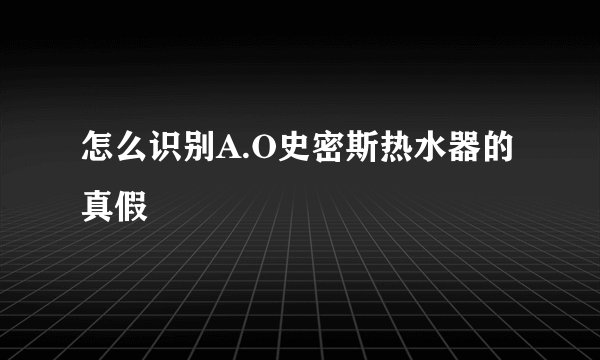 怎么识别A.O史密斯热水器的真假