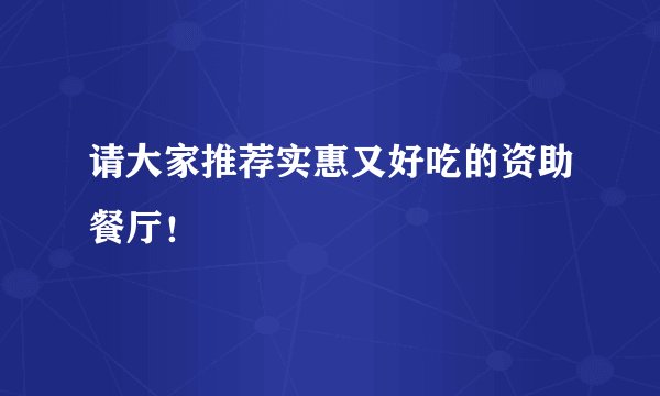 请大家推荐实惠又好吃的资助餐厅！