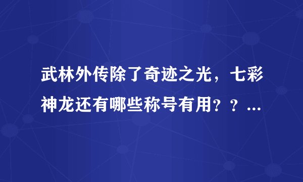 武林外传除了奇迹之光，七彩神龙还有哪些称号有用？？如题 谢谢了