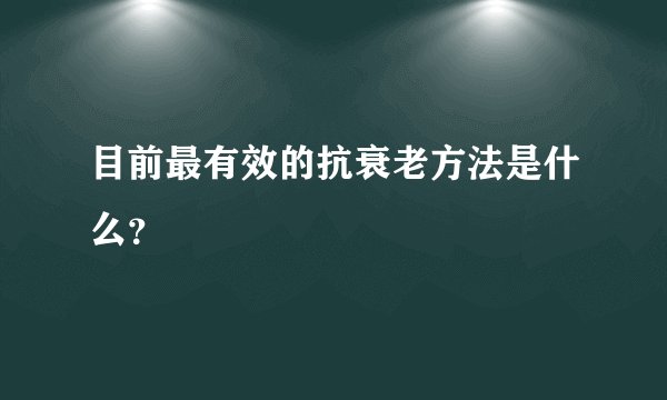 目前最有效的抗衰老方法是什么？