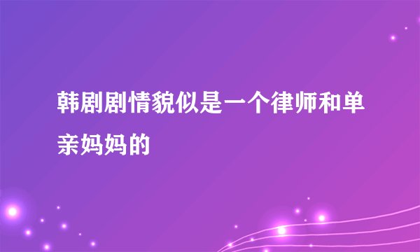韩剧剧情貌似是一个律师和单亲妈妈的