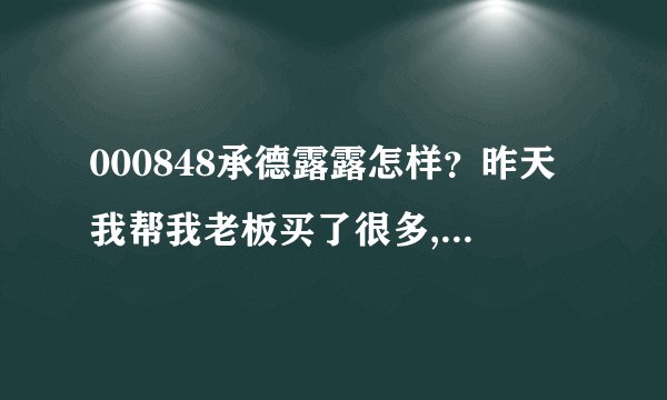 000848承德露露怎样?昨天我帮我老板买了很多,这里咨询一下...