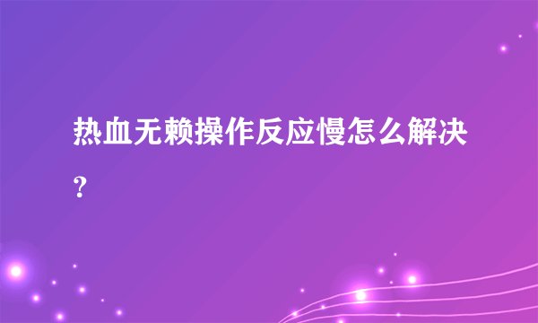 热血无赖操作反应慢怎么解决？