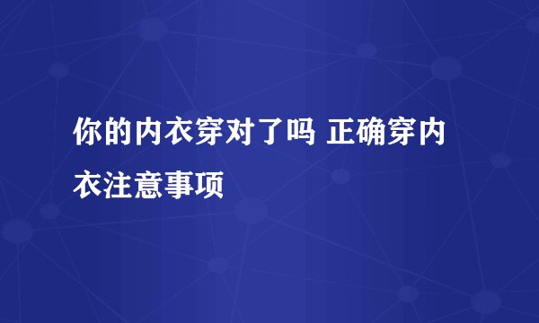 你的内衣穿对了吗 正确穿内衣注意事项