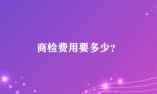 商检费用要多少？