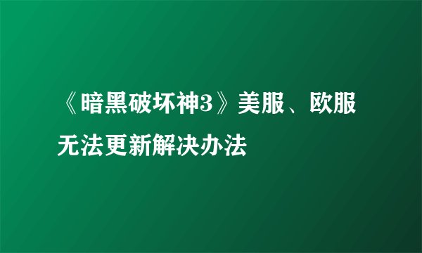 《暗黑破坏神3》美服、欧服无法更新解决办法