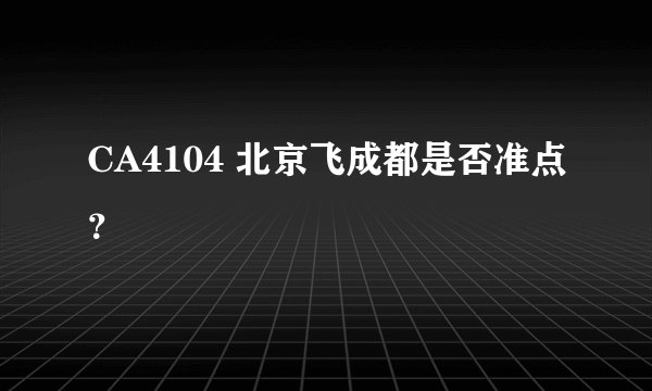 CA4104 北京飞成都是否准点？