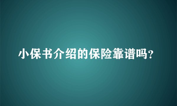 小保书介绍的保险靠谱吗?
