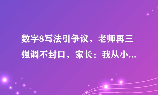 数字8写法引争议，老师再三强调不封口，家长：我从小就写封口