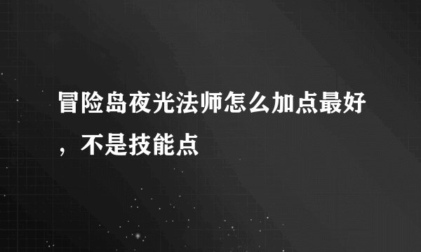 冒险岛夜光法师怎么加点最好，不是技能点