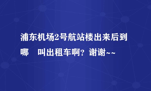 浦东机场2号航站楼出来后到哪裏叫出租车啊？谢谢~~