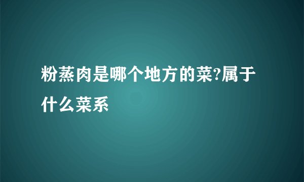 粉蒸肉是哪个地方的菜?属于什么菜系