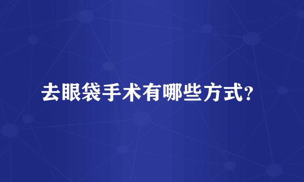 去眼袋手术有哪些方式？
