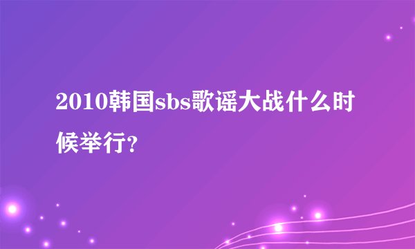 2010韩国sbs歌谣大战什么时候举行？