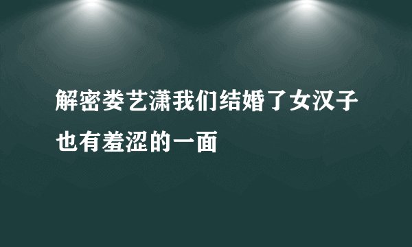 解密娄艺潇我们结婚了女汉子也有羞涩的一面