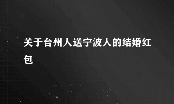 关于台州人送宁波人的结婚红包
