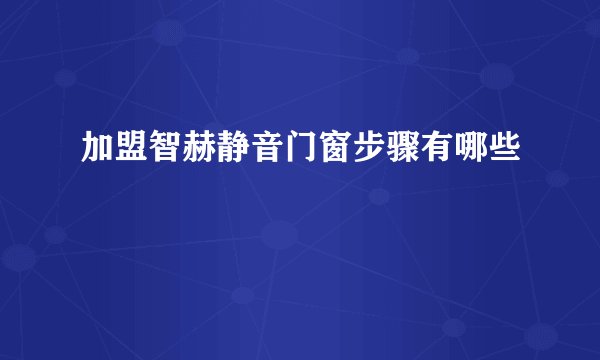加盟智赫静音门窗步骤有哪些