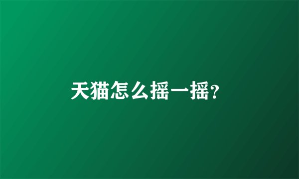 天猫怎么摇一摇？