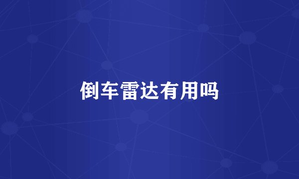 倒车雷达有用吗