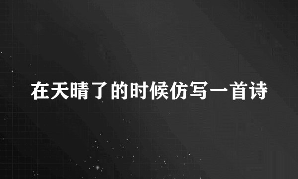 在天晴了的时候仿写一首诗