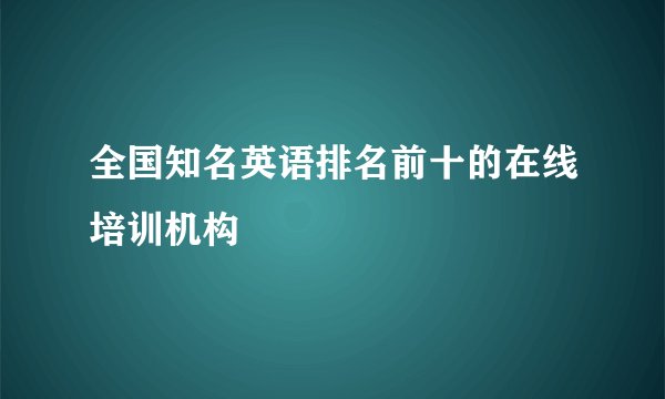 全国知名英语排名前十的在线培训机构