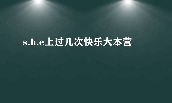 s.h.e上过几次快乐大本营