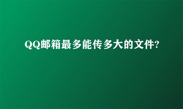 QQ邮箱最多能传多大的文件?
