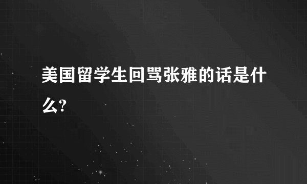 美国留学生回骂张雅的话是什么?