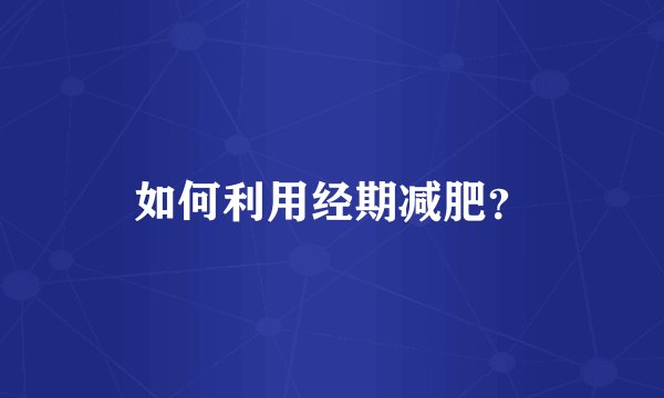 如何利用经期减肥？