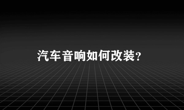 汽车音响如何改装?
